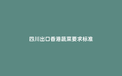 四川出口香港蔬菜要求標準