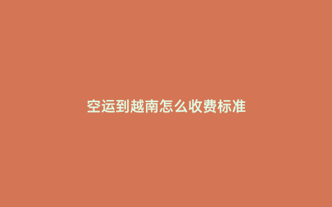 空運到越南怎么收費標準