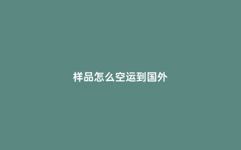 樣品怎么空運到國外