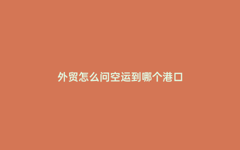外貿怎么問空運到哪個港口