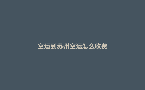 空運到蘇州空運怎么收費